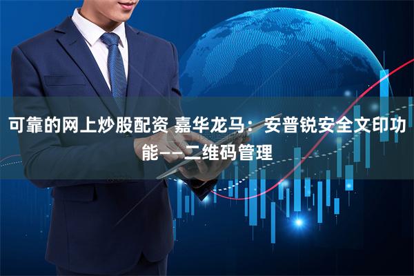 可靠的网上炒股配资 嘉华龙马：安普锐安全文印功能——二维码管理