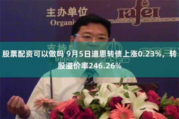 股票配资可以做吗 9月5日道恩转债上涨0.23%，转股溢价率246.26%