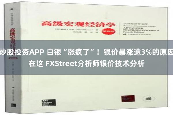 炒股投资APP 白银“涨疯了”！银价暴涨逾3%的原因在这 FXStreet分析师银价技术分析