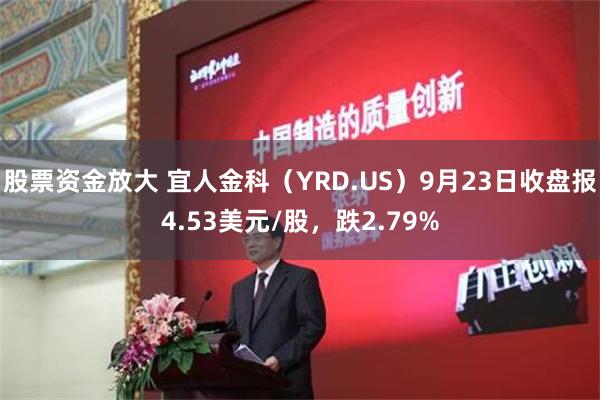 股票资金放大 宜人金科（YRD.US）9月23日收盘报4.53美元/股，跌2.79%