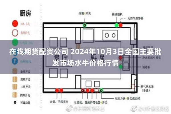 在线期货配资公司 2024年10月3日全国主要批发市场水牛价格行情