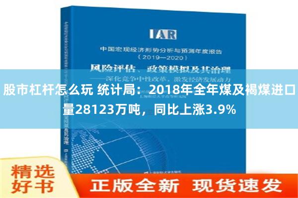 股市杠杆怎么玩 统计局：2018年全年煤及褐煤进口量28123万吨，同比上涨3.9%