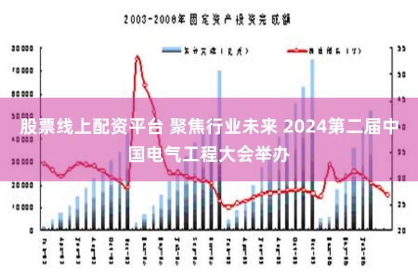 股票线上配资平台 聚焦行业未来 2024第二届中国电气工程大会举办