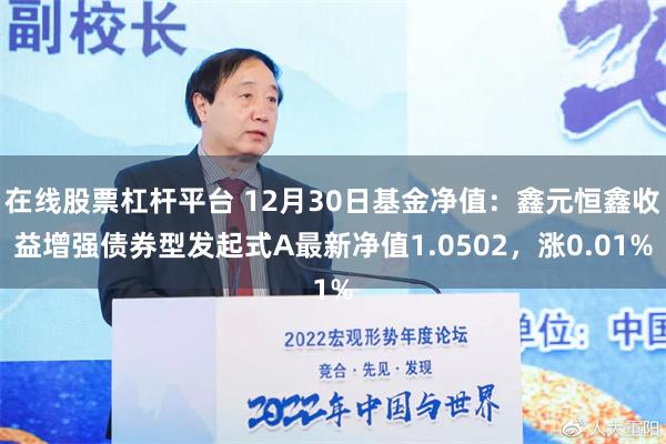 在线股票杠杆平台 12月30日基金净值：鑫元恒鑫收益增强债券型发起式A最新净值1.0502，涨0.01%