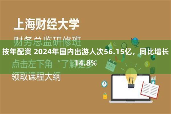 按年配资 2024年国内出游人次56.15亿，同比增长14.8%