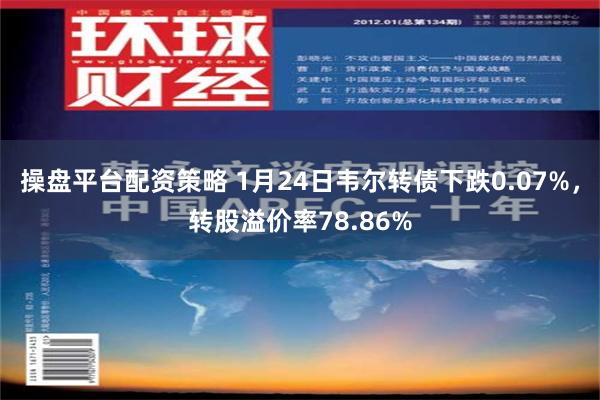 操盘平台配资策略 1月24日韦尔转债下跌0.07%，转股溢价率78.86%