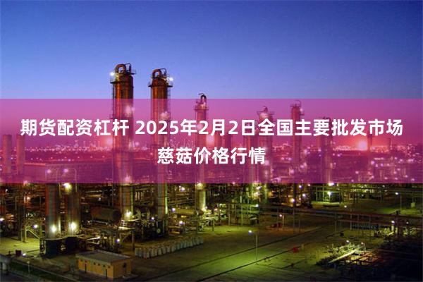 期货配资杠杆 2025年2月2日全国主要批发市场慈菇价格行情